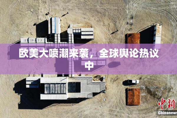 欧美大喷潮来袭，全球舆论热议中
