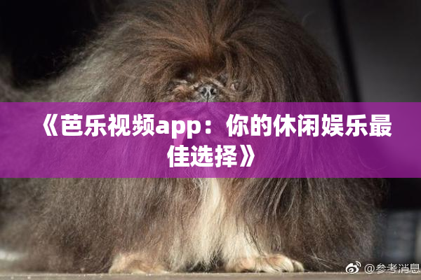 《芭乐视频app：你的休闲娱乐最佳选择》