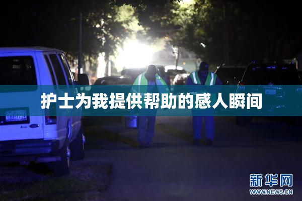 护士为我提供帮助的感人瞬间