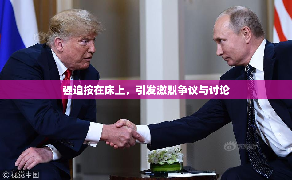 强迫按在床上，引发激烈争议与讨论