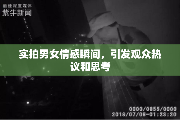 实拍男女情感瞬间，引发观众热议和思考