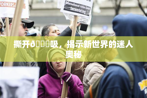撕开👙吸，揭示新世界的迷人奥秘