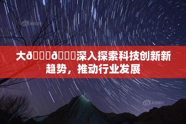 大🐔🐔深入探索科技创新新趋势，推动行业发展
