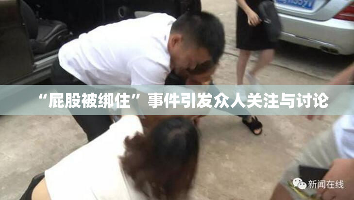 “屁股被绑住”事件引发众人关注与讨论
