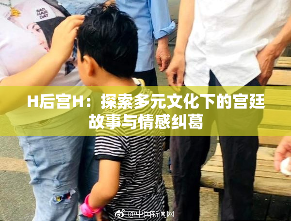 H后宫H：探索多元文化下的宫廷故事与情感纠葛