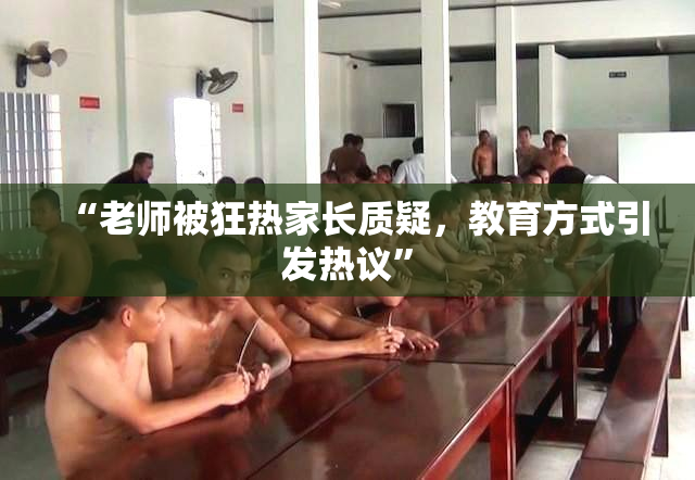 “老师被狂热家长质疑，教育方式引发热议”