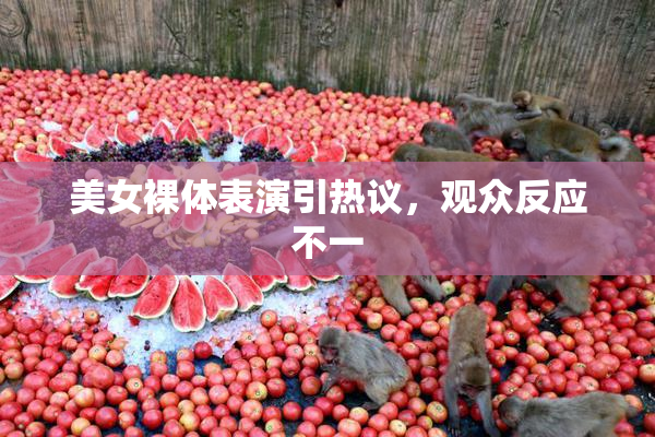 美女裸体表演引热议，观众反应不一
