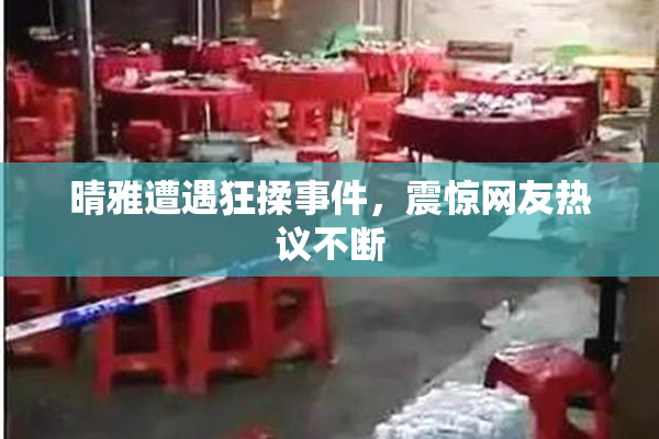 晴雅遭遇狂揉事件，震惊网友热议不断