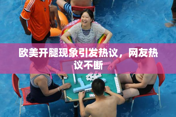欧美开腿现象引发热议，网友热议不断
