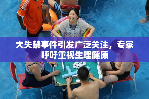 大失禁事件引发广泛关注，专家呼吁重视生理健康
