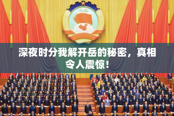 深夜时分我解开岳的秘密，真相令人震惊！