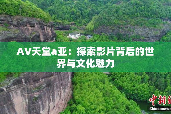 AV天堂a亚：探索影片背后的世界与文化魅力