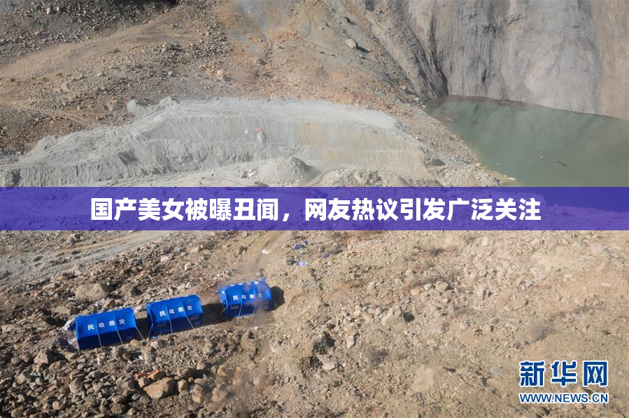 国产美女被曝丑闻，网友热议引发广泛关注