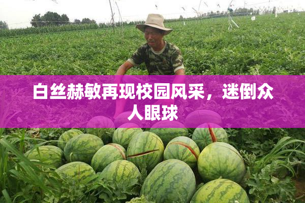 白丝赫敏再现校园风采，迷倒众人眼球