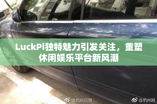 LuckPi独特魅力引发关注，重塑休闲娱乐平台新风潮