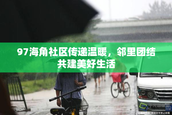 97海角社区传递温暖，邻里团结共建美好生活