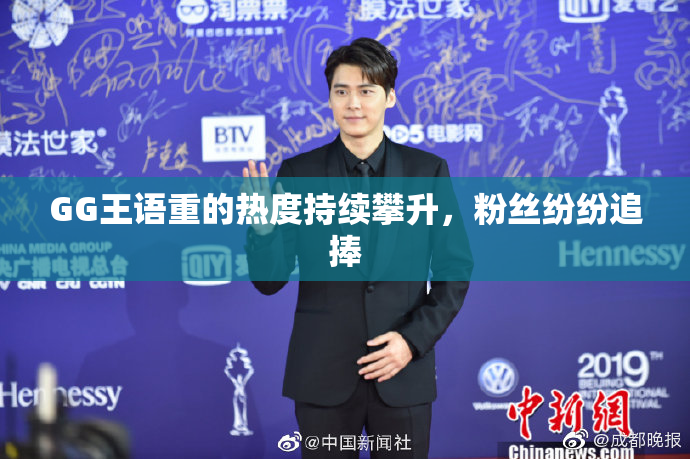 GG王语重的热度持续攀升，粉丝纷纷追捧