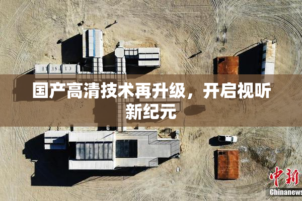 国产高清技术再升级，开启视听新纪元
