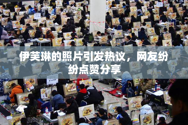 伊芙琳的照片引发热议，网友纷纷点赞分享