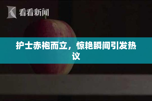 护士赤袍而立，惊艳瞬间引发热议