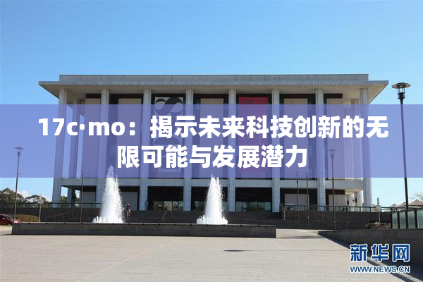 17c·mo：揭示未来科技创新的无限可能与发展潜力