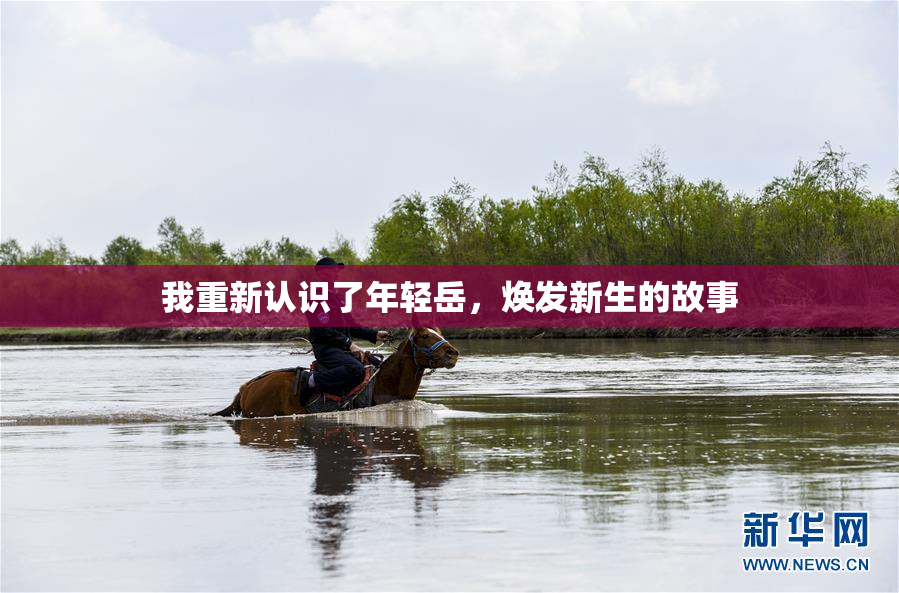 我重新认识了年轻岳，焕发新生的故事