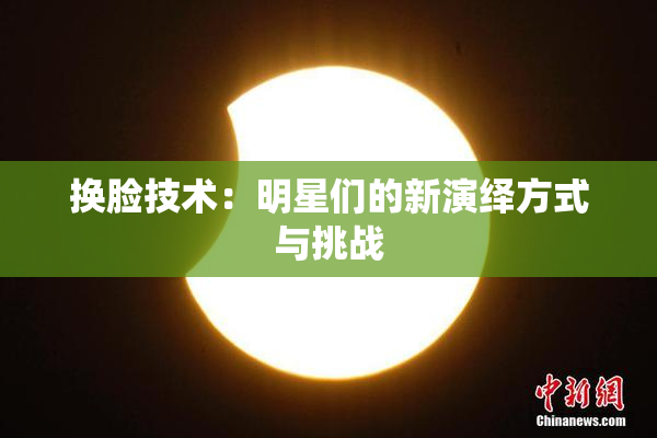 换脸技术：明星们的新演绎方式与挑战