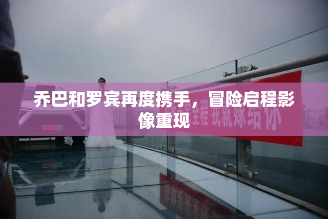 乔巴和罗宾再度携手，冒险启程影像重现