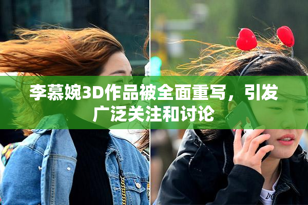 李慕婉3D作品被全面重写，引发广泛关注和讨论