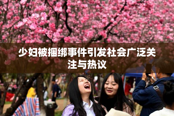 少妇被捆绑事件引发社会广泛关注与热议
