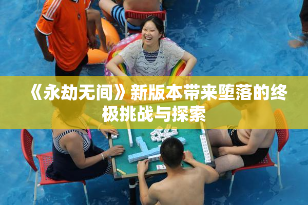 《永劫无间》新版本带来堕落的终极挑战与探索