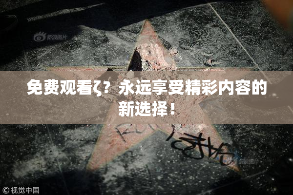 免费观看ζ？永远享受精彩内容的新选择！