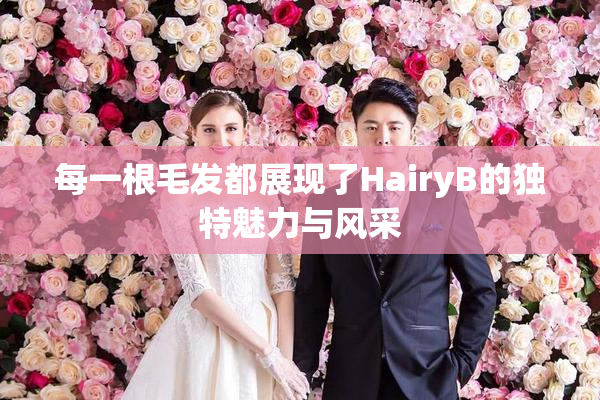 每一根毛发都展现了HairyB的独特魅力与风采