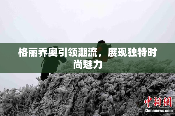 格丽乔奥引领潮流，展现独特时尚魅力
