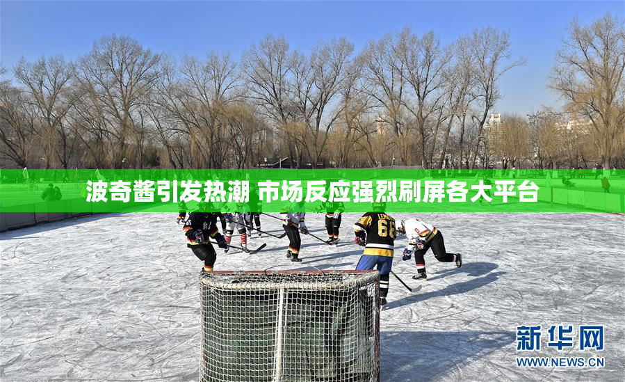 波奇酱引发热潮 市场反应强烈刷屏各大平台