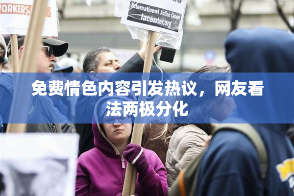 免费情色内容引发热议，网友看法两极分化
