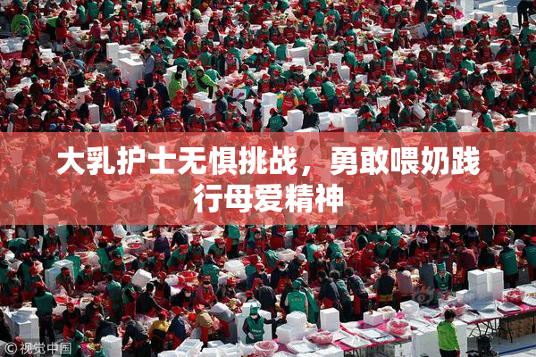 大乳护士无惧挑战，勇敢喂奶践行母爱精神