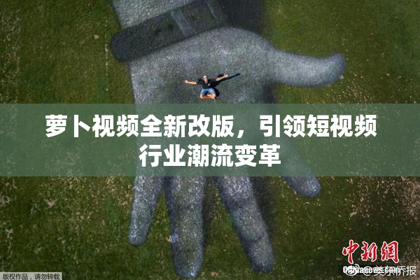 萝卜视频全新改版，引领短视频行业潮流变革