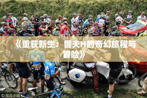 《重获新生：兽夫H的奇幻旅程与冒险》