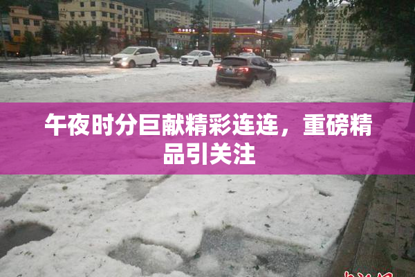 午夜时分巨献精彩连连，重磅精品引关注
