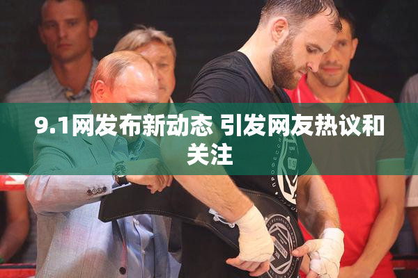 9.1网发布新动态 引发网友热议和关注
