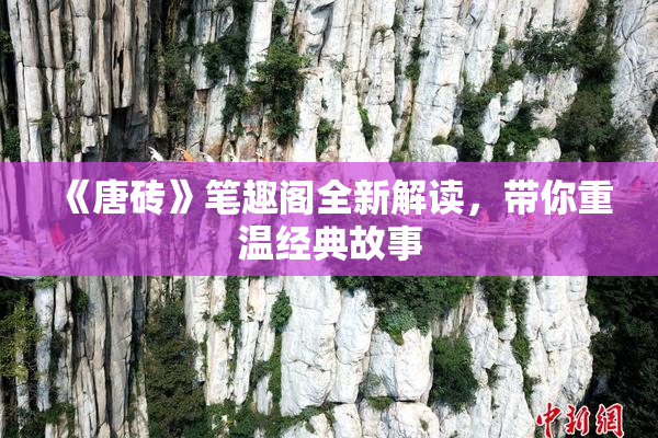 《唐砖》笔趣阁全新解读，带你重温经典故事