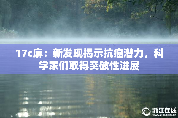 17c麻：新发现揭示抗癌潜力，科学家们取得突破性进展