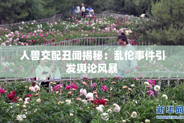 人兽交配丑闻揭秘：乱伦事件引发舆论风暴