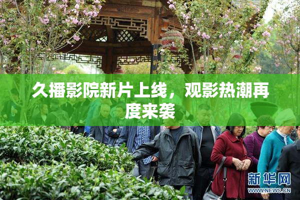 久播影院新片上线，观影热潮再度来袭