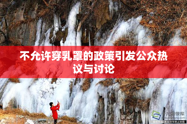 不允许穿乳罩的政策引发公众热议与讨论