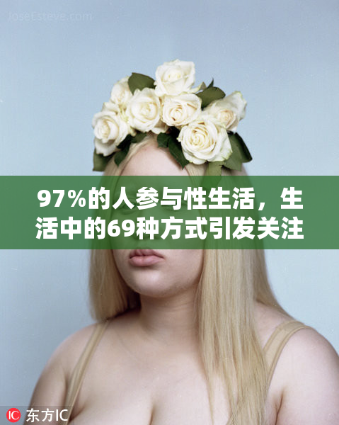 97%的人参与性生活，生活中的69种方式引发关注和讨论