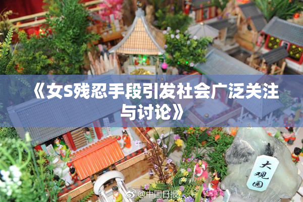 《女S残忍手段引发社会广泛关注与讨论》