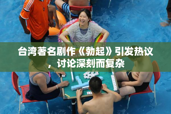 台湾著名剧作《勃起》引发热议，讨论深刻而复杂