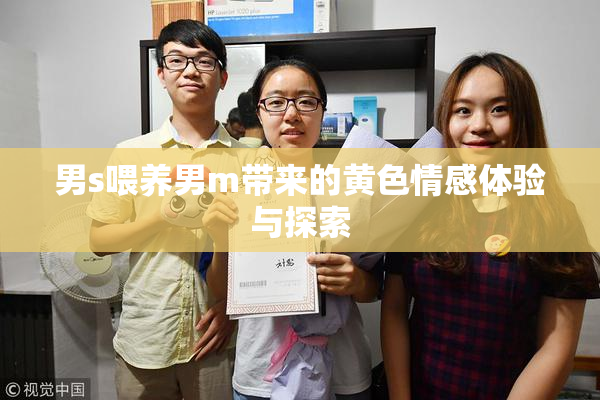 男s喂养男m带来的黄色情感体验与探索